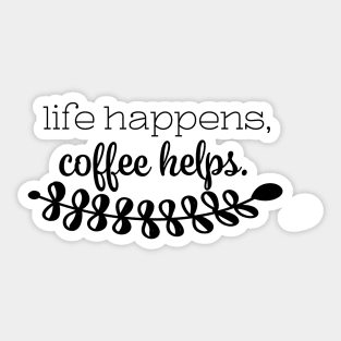 Life Happens Coffee Helps- Funny- Relatable- Coffee Lover Sticker